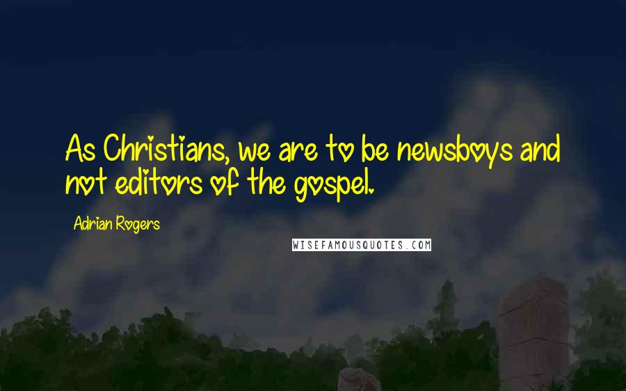 Adrian Rogers Quotes: As Christians, we are to be newsboys and not editors of the gospel.