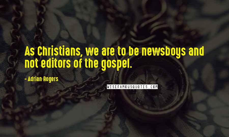 Adrian Rogers Quotes: As Christians, we are to be newsboys and not editors of the gospel.