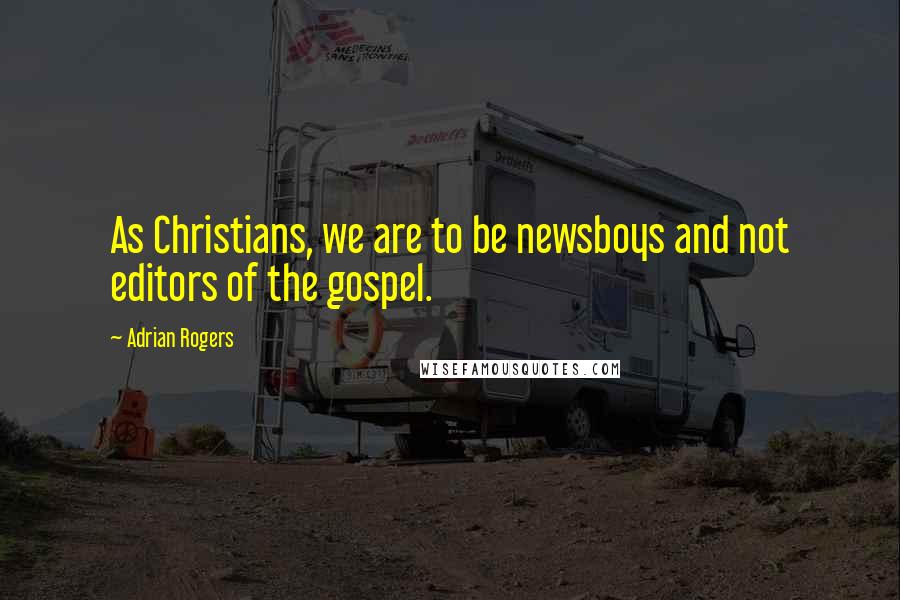 Adrian Rogers Quotes: As Christians, we are to be newsboys and not editors of the gospel.