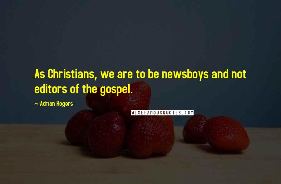 Adrian Rogers Quotes: As Christians, we are to be newsboys and not editors of the gospel.