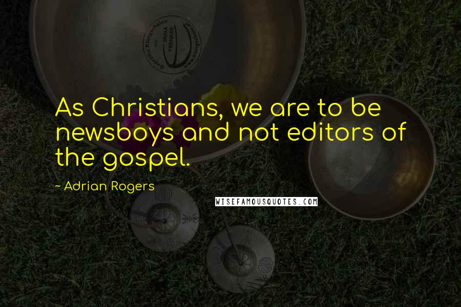 Adrian Rogers Quotes: As Christians, we are to be newsboys and not editors of the gospel.