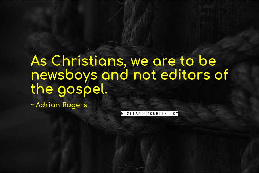 Adrian Rogers Quotes: As Christians, we are to be newsboys and not editors of the gospel.