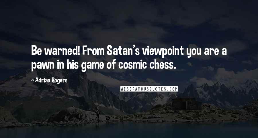 Adrian Rogers Quotes: Be warned! From Satan's viewpoint you are a pawn in his game of cosmic chess.