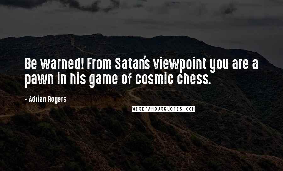 Adrian Rogers Quotes: Be warned! From Satan's viewpoint you are a pawn in his game of cosmic chess.