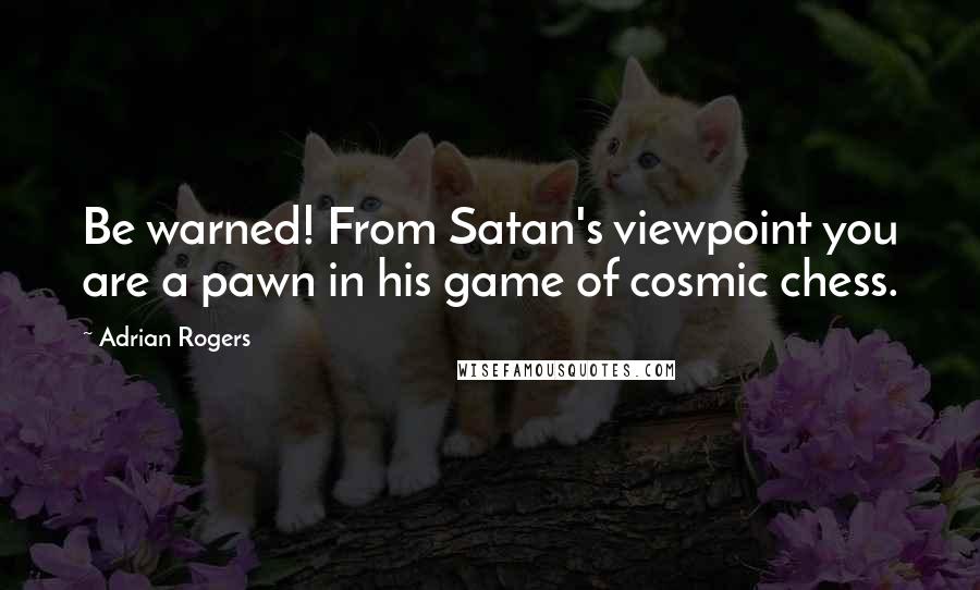 Adrian Rogers Quotes: Be warned! From Satan's viewpoint you are a pawn in his game of cosmic chess.