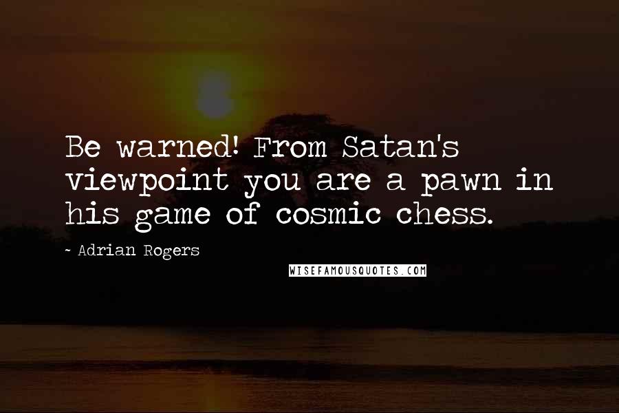 Adrian Rogers Quotes: Be warned! From Satan's viewpoint you are a pawn in his game of cosmic chess.