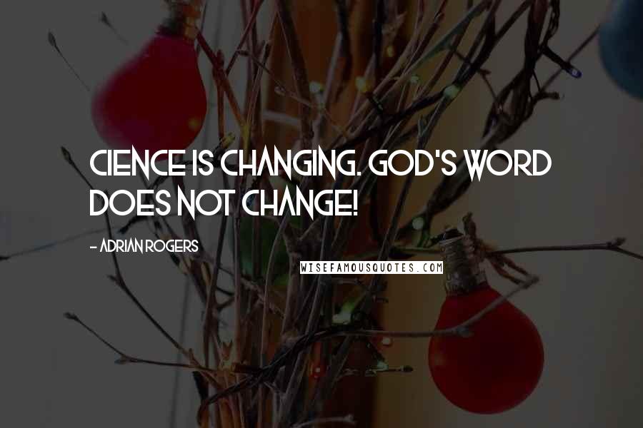 Adrian Rogers Quotes: Cience is changing. God's Word does not change!