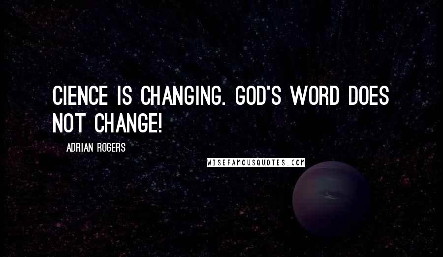 Adrian Rogers Quotes: Cience is changing. God's Word does not change!