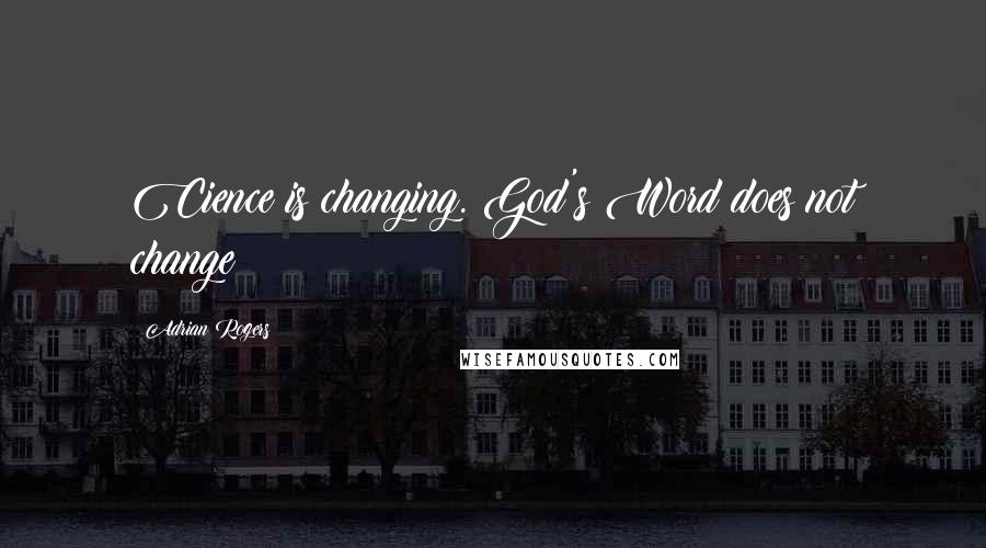 Adrian Rogers Quotes: Cience is changing. God's Word does not change!
