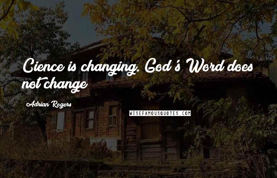 Adrian Rogers Quotes: Cience is changing. God's Word does not change!