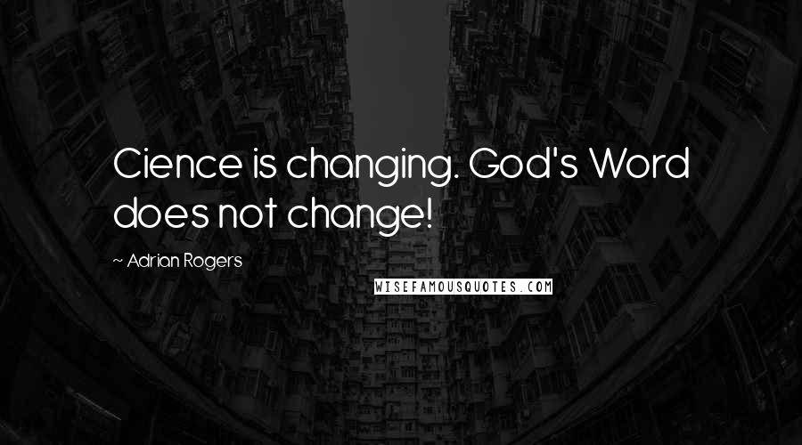 Adrian Rogers Quotes: Cience is changing. God's Word does not change!