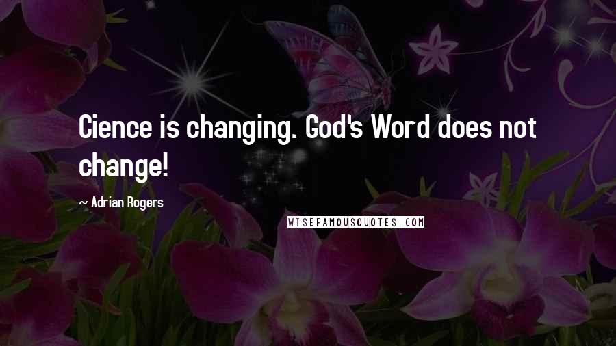 Adrian Rogers Quotes: Cience is changing. God's Word does not change!