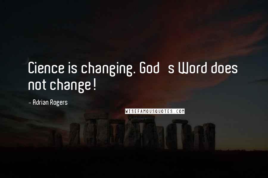 Adrian Rogers Quotes: Cience is changing. God's Word does not change!