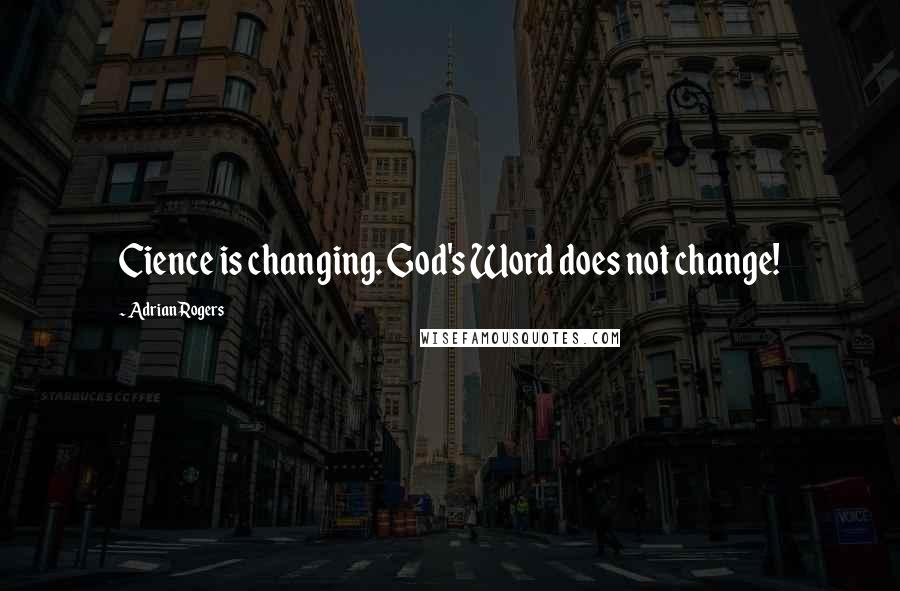 Adrian Rogers Quotes: Cience is changing. God's Word does not change!