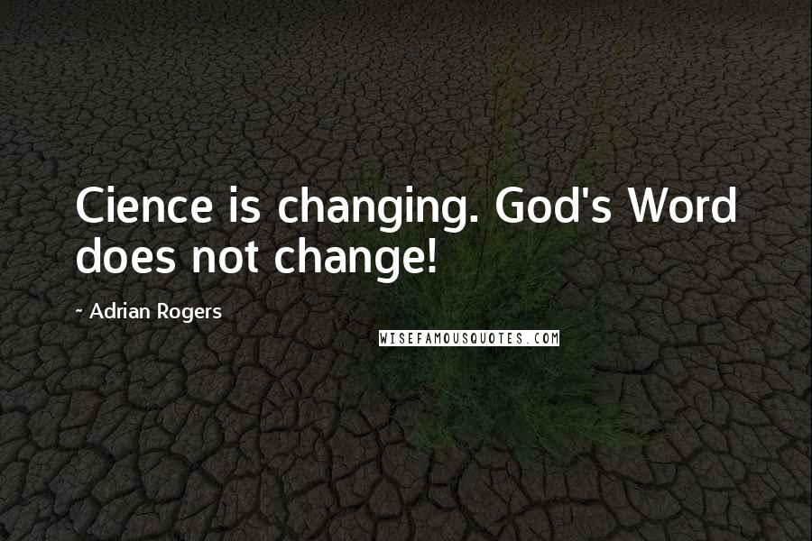 Adrian Rogers Quotes: Cience is changing. God's Word does not change!