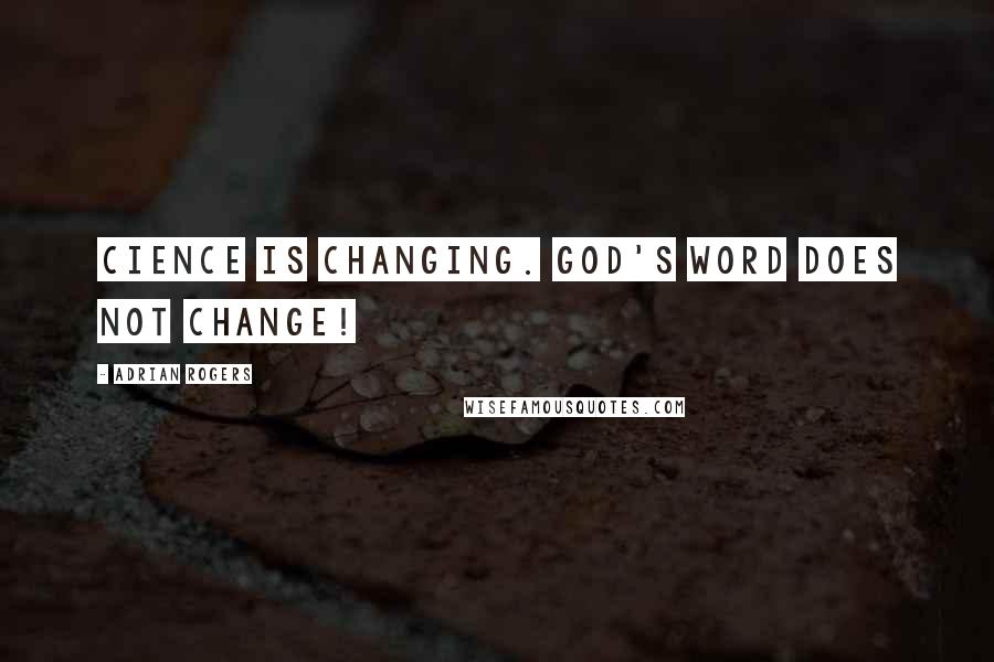 Adrian Rogers Quotes: Cience is changing. God's Word does not change!