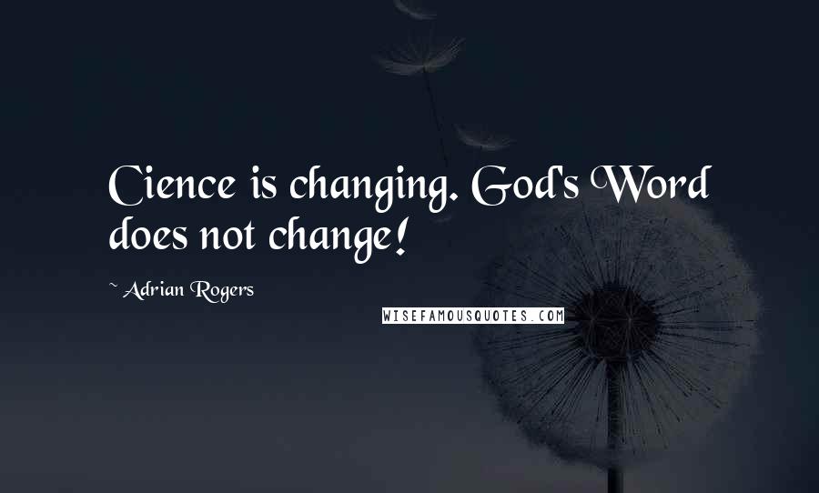 Adrian Rogers Quotes: Cience is changing. God's Word does not change!