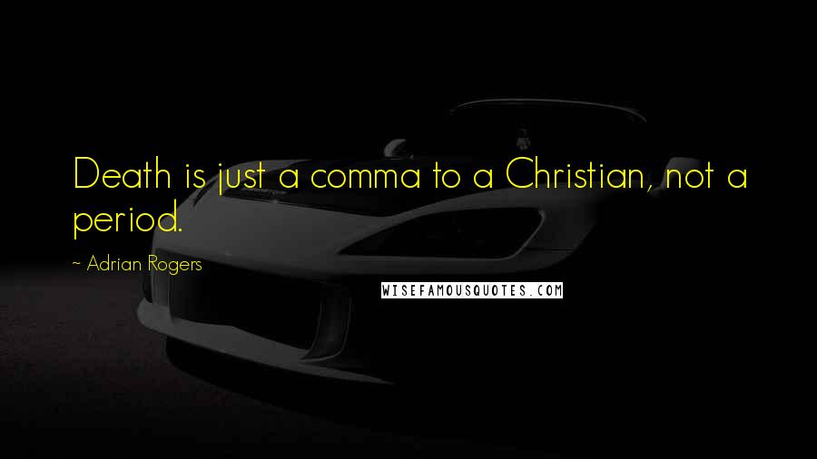 Adrian Rogers Quotes: Death is just a comma to a Christian, not a period.