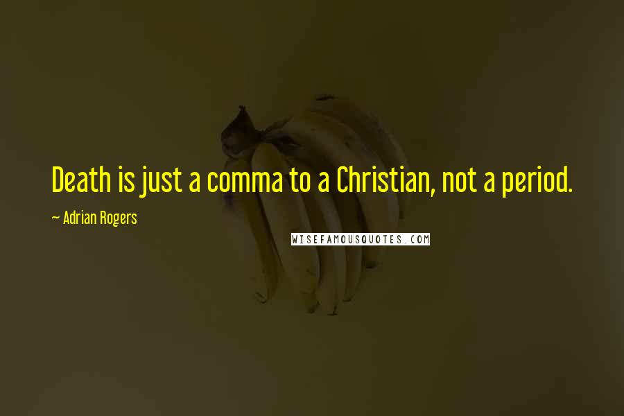 Adrian Rogers Quotes: Death is just a comma to a Christian, not a period.