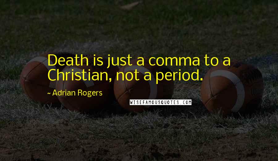 Adrian Rogers Quotes: Death is just a comma to a Christian, not a period.