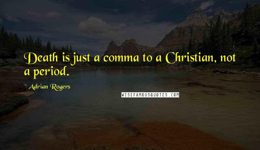 Adrian Rogers Quotes: Death is just a comma to a Christian, not a period.