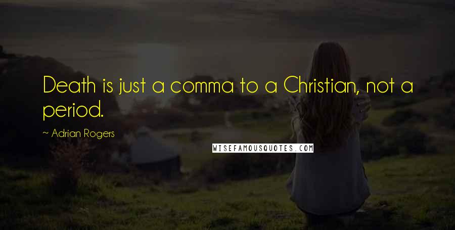Adrian Rogers Quotes: Death is just a comma to a Christian, not a period.