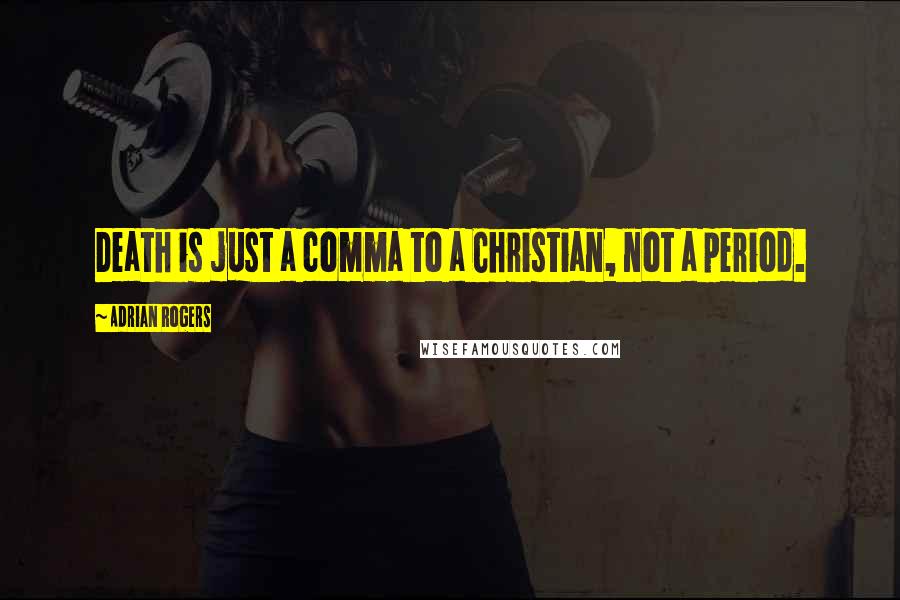 Adrian Rogers Quotes: Death is just a comma to a Christian, not a period.