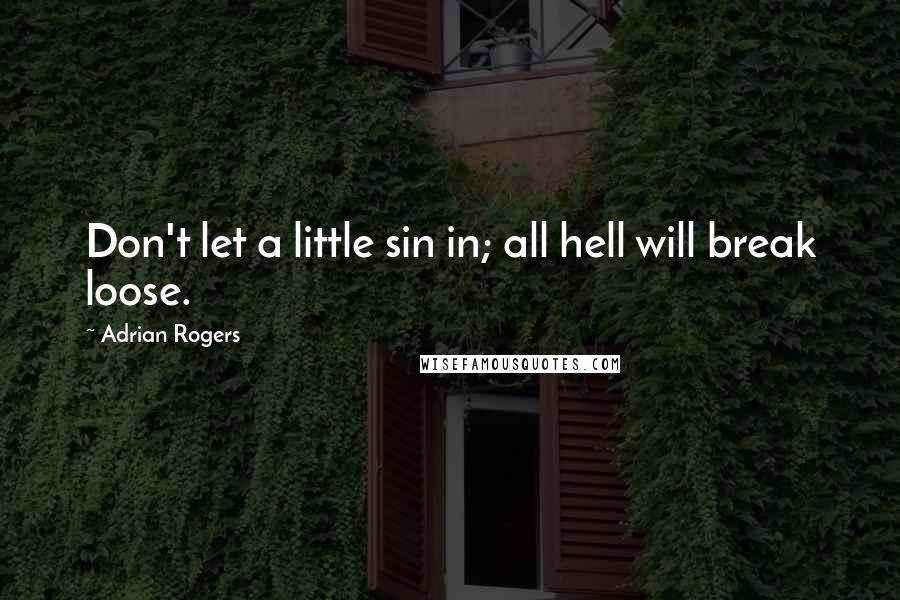 Adrian Rogers Quotes: Don't let a little sin in; all hell will break loose.