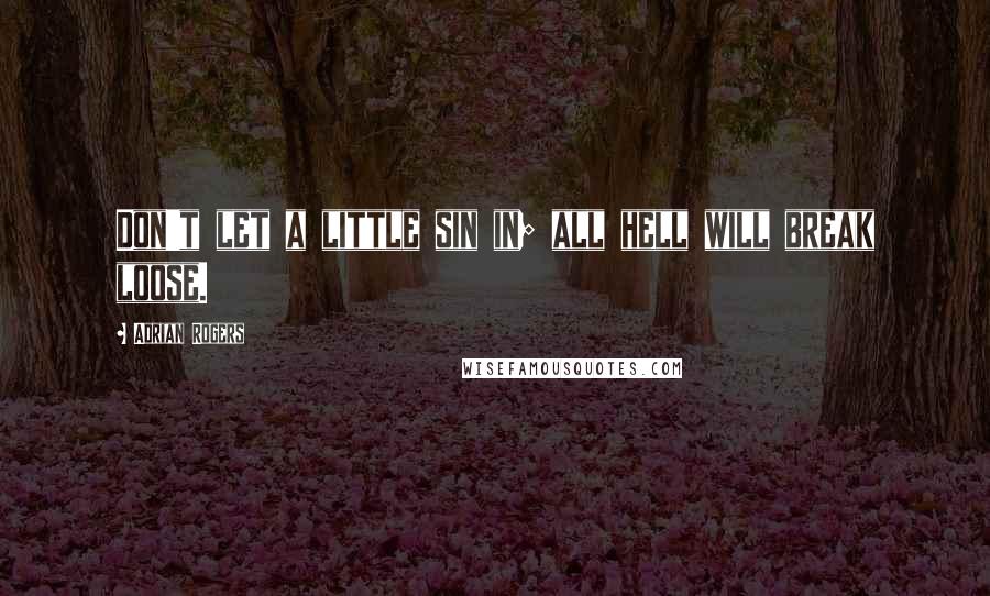 Adrian Rogers Quotes: Don't let a little sin in; all hell will break loose.