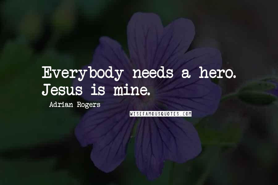 Adrian Rogers Quotes: Everybody needs a hero. Jesus is mine.