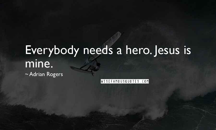 Adrian Rogers Quotes: Everybody needs a hero. Jesus is mine.