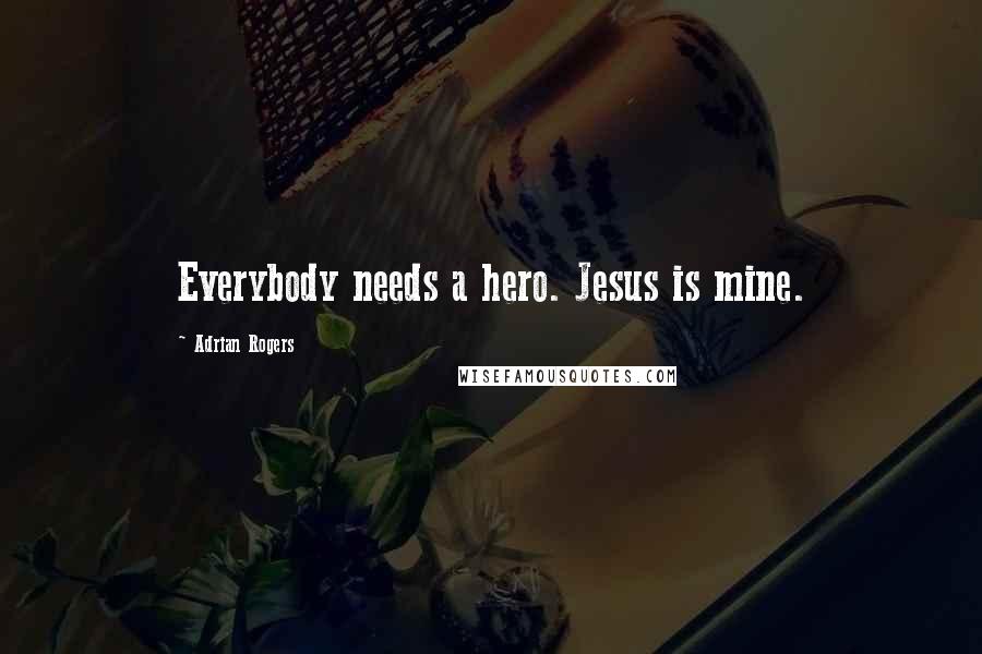 Adrian Rogers Quotes: Everybody needs a hero. Jesus is mine.