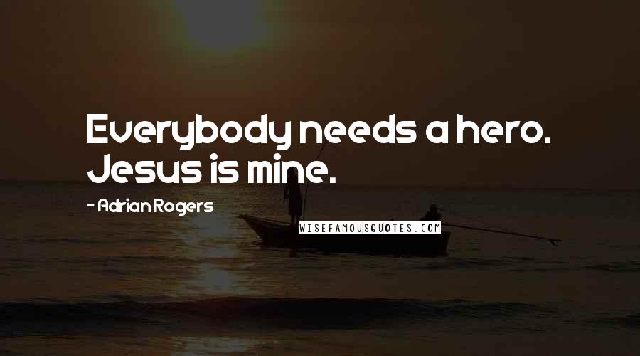 Adrian Rogers Quotes: Everybody needs a hero. Jesus is mine.