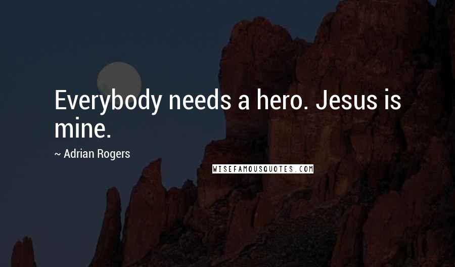 Adrian Rogers Quotes: Everybody needs a hero. Jesus is mine.