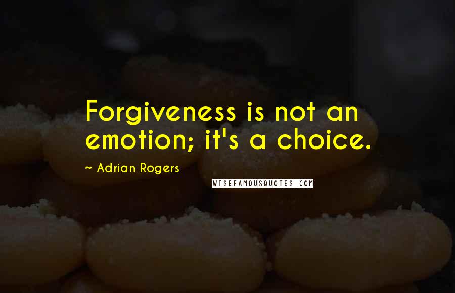 Adrian Rogers Quotes: Forgiveness is not an emotion; it's a choice.