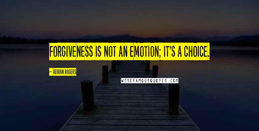 Adrian Rogers Quotes: Forgiveness is not an emotion; it's a choice.