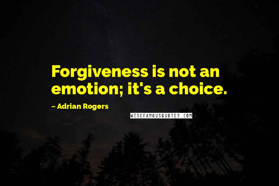 Adrian Rogers Quotes: Forgiveness is not an emotion; it's a choice.