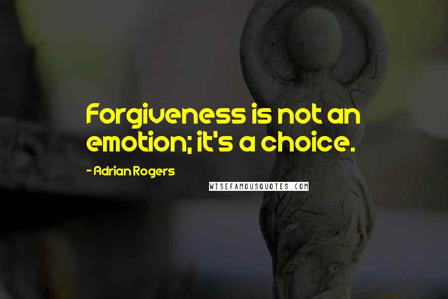 Adrian Rogers Quotes: Forgiveness is not an emotion; it's a choice.