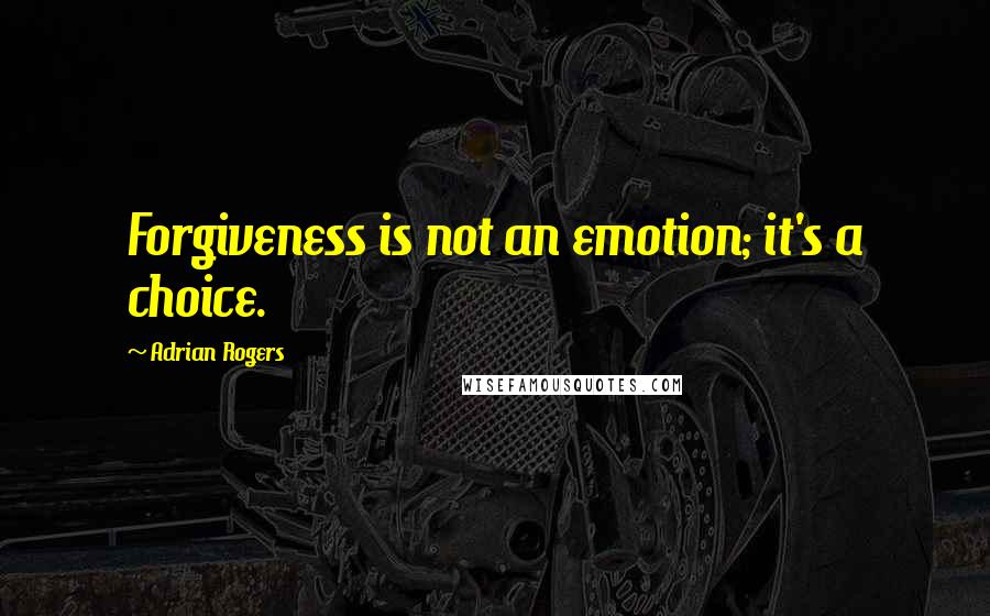 Adrian Rogers Quotes: Forgiveness is not an emotion; it's a choice.