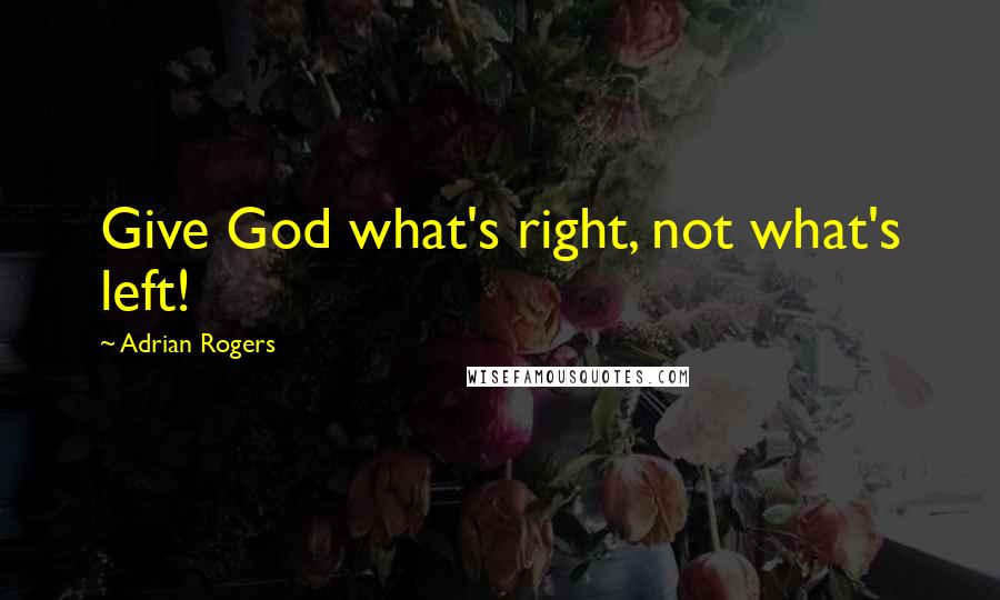 Adrian Rogers Quotes: Give God what's right, not what's left!