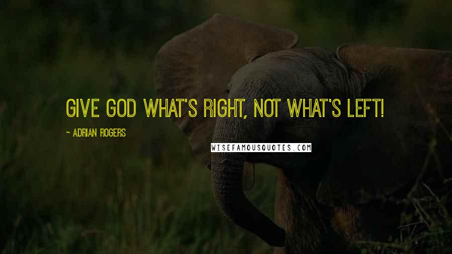 Adrian Rogers Quotes: Give God what's right, not what's left!