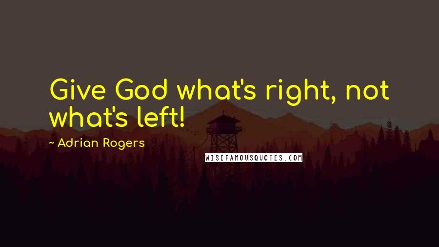 Adrian Rogers Quotes: Give God what's right, not what's left!