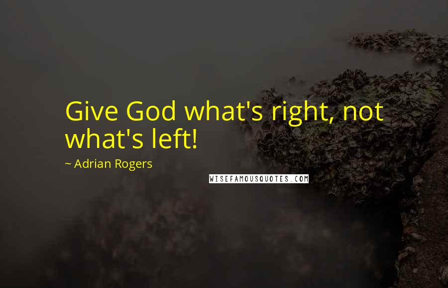 Adrian Rogers Quotes: Give God what's right, not what's left!