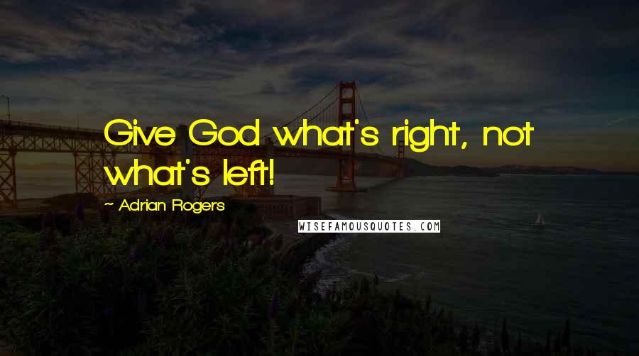 Adrian Rogers Quotes: Give God what's right, not what's left!
