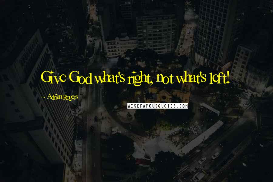 Adrian Rogers Quotes: Give God what's right, not what's left!