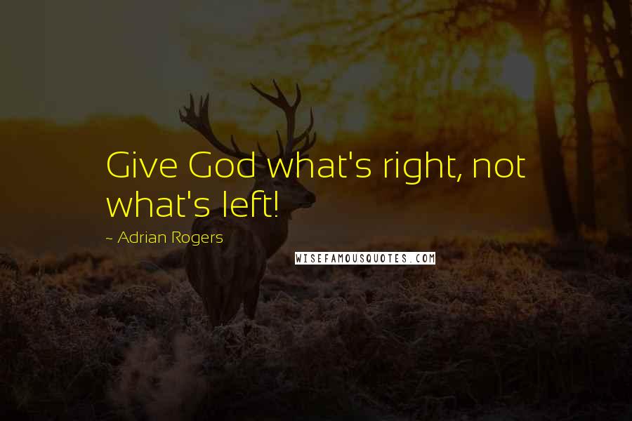 Adrian Rogers Quotes: Give God what's right, not what's left!