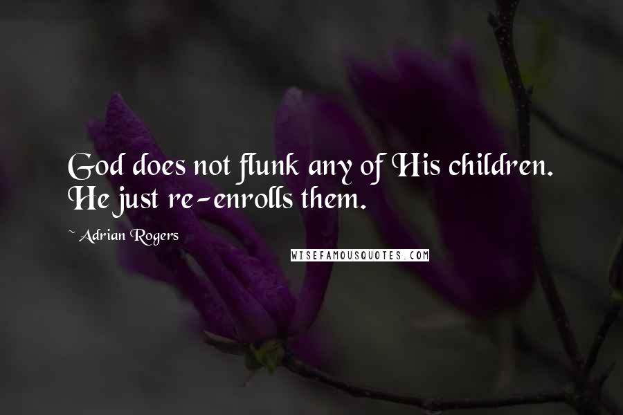 Adrian Rogers Quotes: God does not flunk any of His children. He just re-enrolls them.