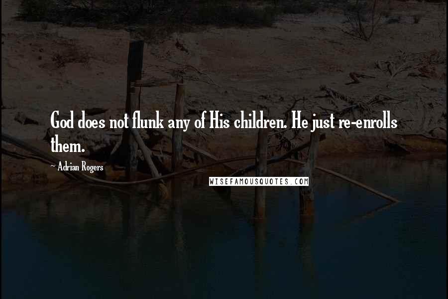 Adrian Rogers Quotes: God does not flunk any of His children. He just re-enrolls them.