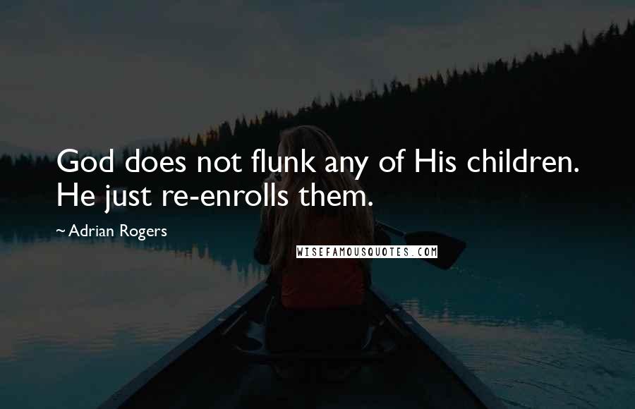 Adrian Rogers Quotes: God does not flunk any of His children. He just re-enrolls them.