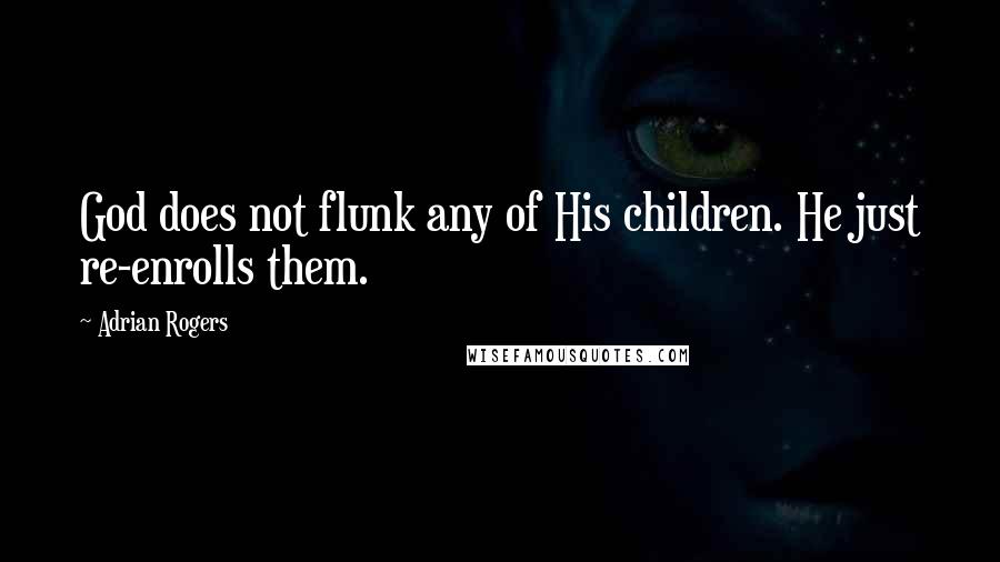 Adrian Rogers Quotes: God does not flunk any of His children. He just re-enrolls them.